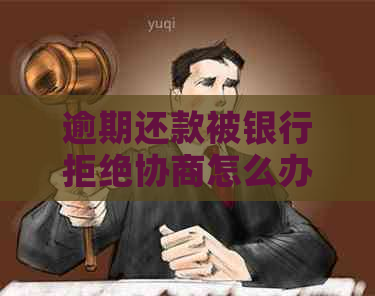逾期还款被银行拒绝协商怎么办
