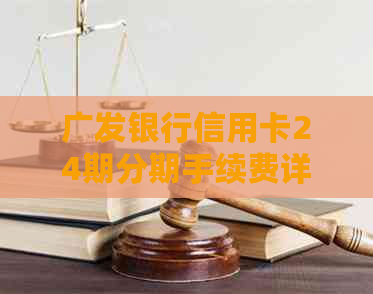 广发银行信用卡24期分期手续费详细解析，让你轻松了解还款详情