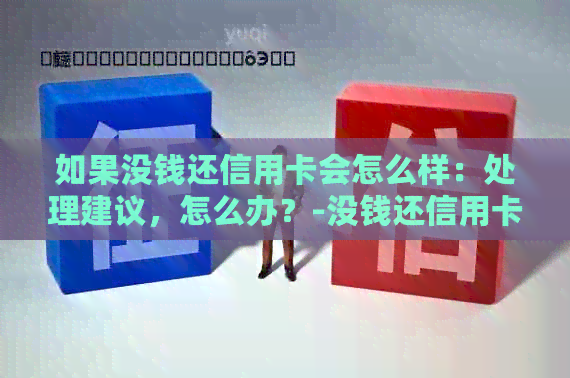 如果没钱还信用卡会怎么样：处理建议，怎么办？-没钱还信用卡了怎么办要如何处理