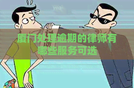 厦门处理逾期的律师有哪些服务可选