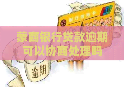 蒙商银行贷款逾期可以协商处理吗
