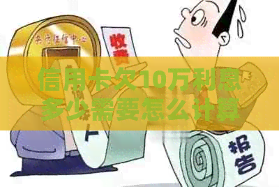 信用卡欠10万利息多少需要怎么计算