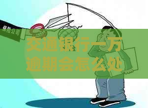 交通银行一万逾期会怎么处理