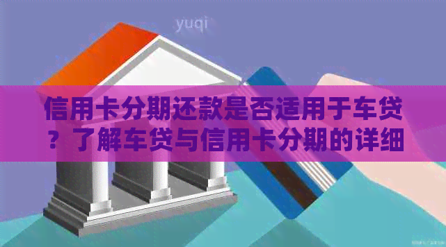 信用卡分期还款是否适用于车贷？了解车贷与信用卡分期的详细对比及适用情况