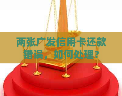两张广发信用卡还款错误，如何处理？
