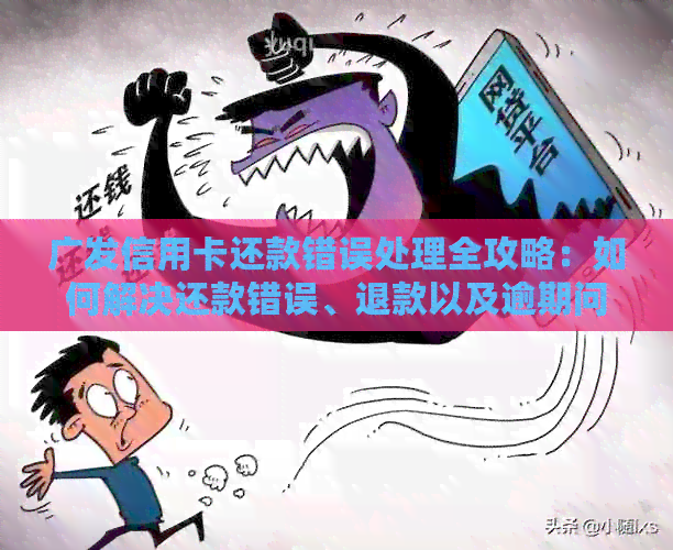 广发信用卡还款错误处理全攻略：如何解决还款错误、退款以及逾期问题？