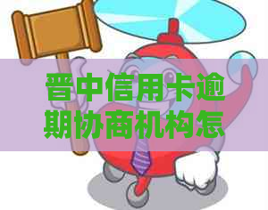 晋中信用卡逾期协商机构怎么联系