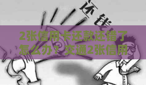 2张信用卡还款还错了怎么办？交通2张信用卡还款错误处理方法