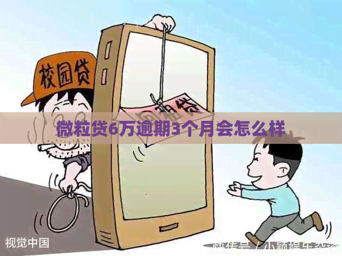 微粒贷6万逾期3个月会怎么样
