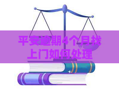 平安逾期4个月找上门如何处理