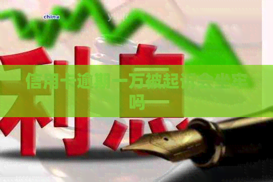 信用卡逾期一万被起诉会坐牢吗