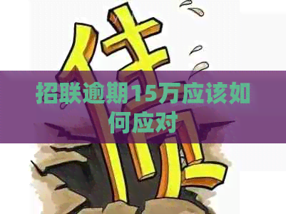 招联逾期15万应该如何应对
