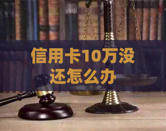 信用卡10万没还怎么办