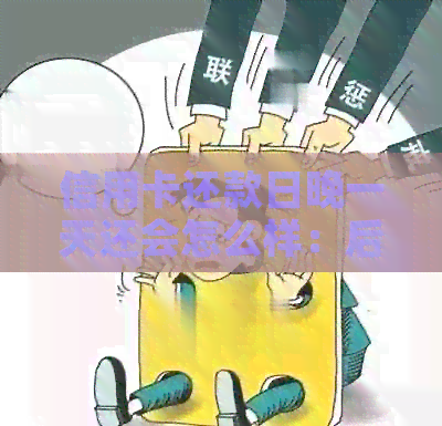 信用卡还款日晚一天还会怎么样：后果与解决办法