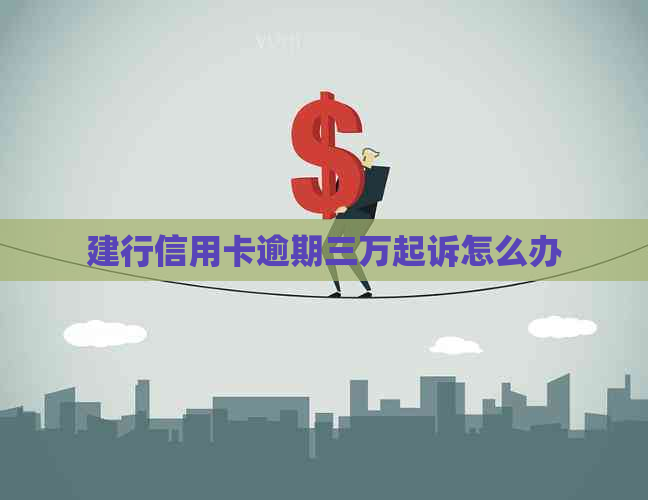 建行信用卡逾期三万起诉怎么办
