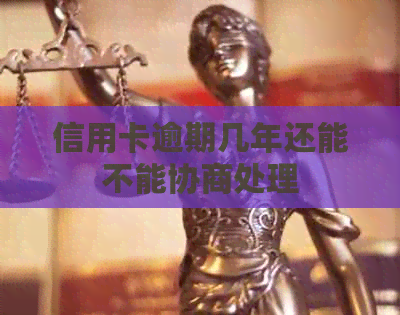 信用卡逾期几年还能不能协商处理