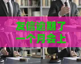 友信逾期了一个月会上门吗