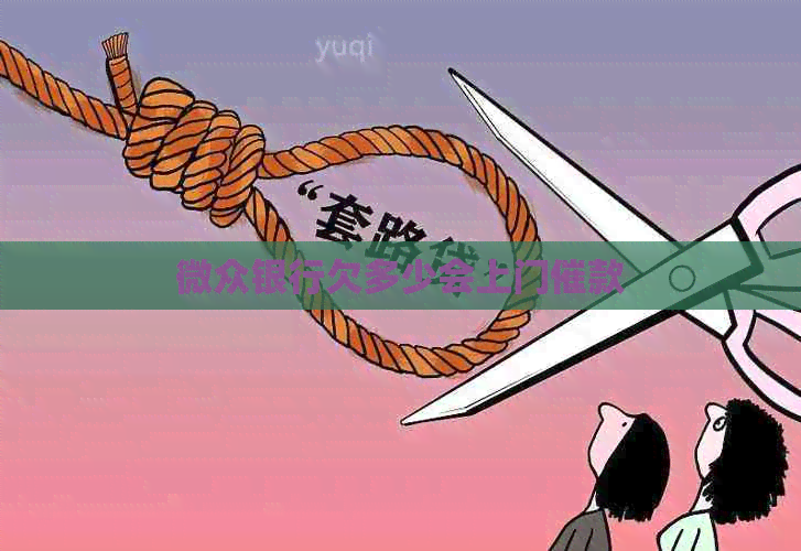 微众银行欠多少会上门催款