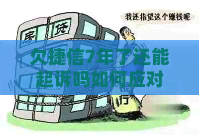 欠捷信7年了还能起诉吗如何应对