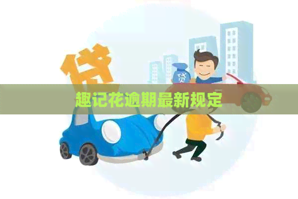 趣记花逾期最新规定