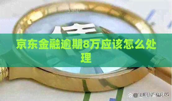 京东金融逾期8万应该怎么处理