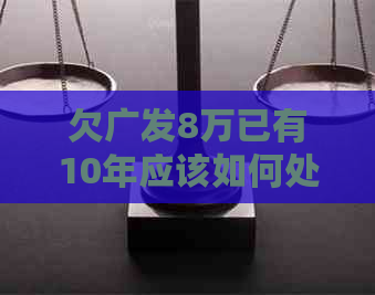 欠广发8万已有10年应该如何处理