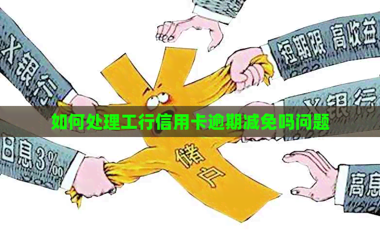 如何处理工行信用卡逾期减免吗问题