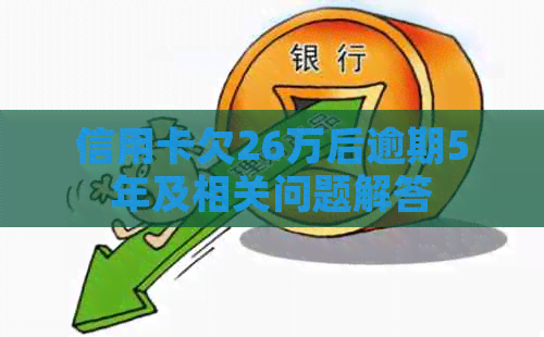 信用卡欠26万后逾期5年及相关问题解答