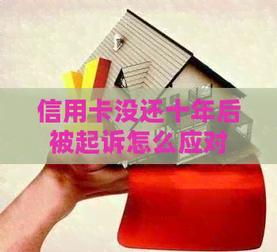 信用卡没还十年后被起诉怎么应对