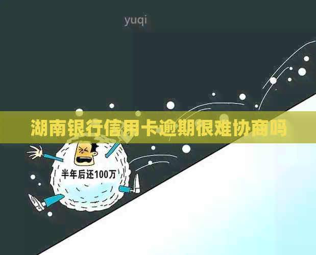 湖南银行信用卡逾期很难协商吗