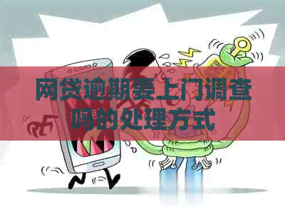 网贷逾期要上门调查吗的处理方式
