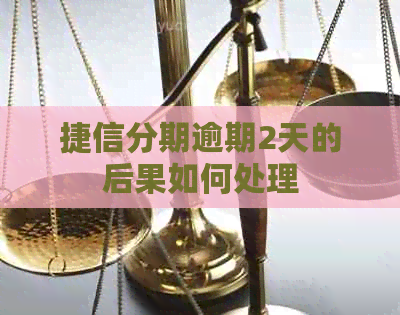 捷信分期逾期2天的后果如何处理