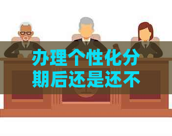 办理个性化分期后还是还不起
