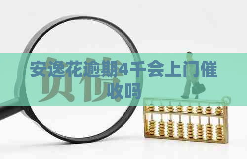 安逸花逾期4千会上门吗