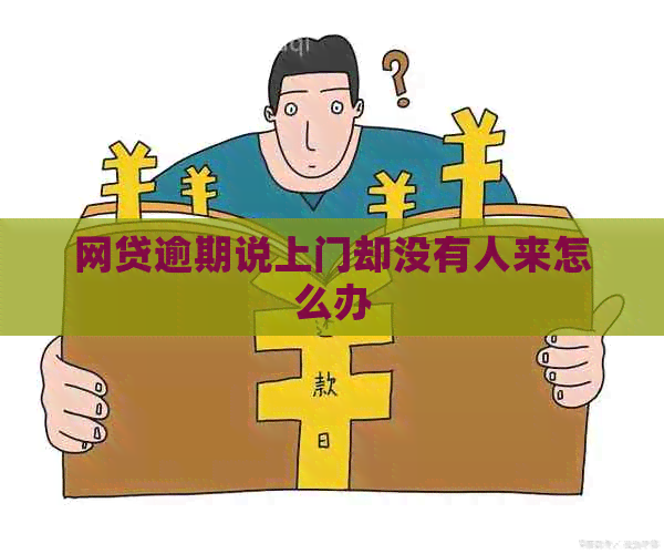 网贷逾期说上门却没有人来怎么办