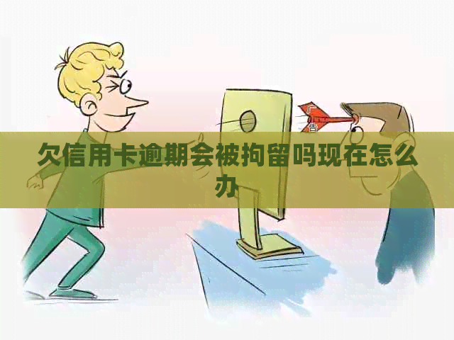 欠信用卡逾期会被拘留吗现在怎么办