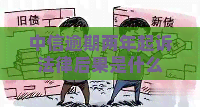 中信逾期两年起诉法律后果是什么