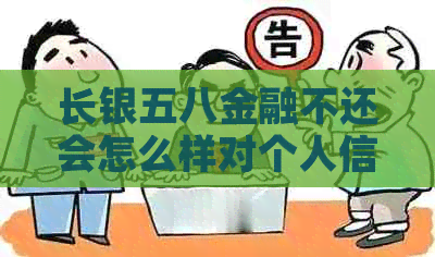 长银五八金融不还会怎么样对个人信用有何影响
