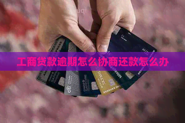 工商贷款逾期怎么协商还款怎么办
