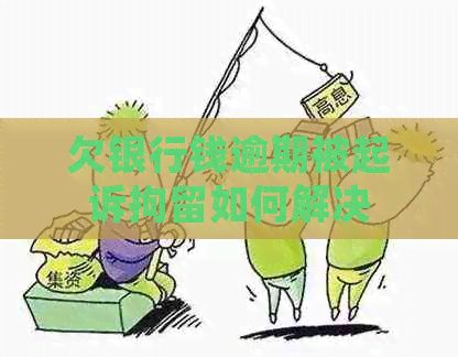 欠银行钱逾期被起诉拘留如何解决