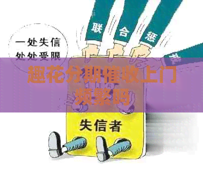 趣花分期上门频繁吗