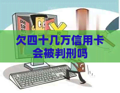 欠四十几万信用卡会被判刑吗