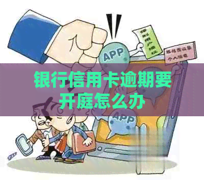 银行信用卡逾期要开庭怎么办 银行信用卡逾期要开庭怎么办