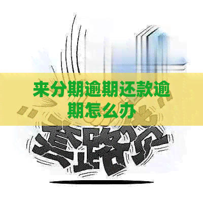 来分期逾期还款逾期怎么办