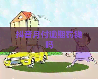 抖音月付逾期罚钱吗