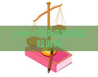 360一万块逾期会被起诉吗