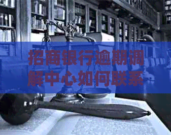 招商银行逾期调解中心如何联系