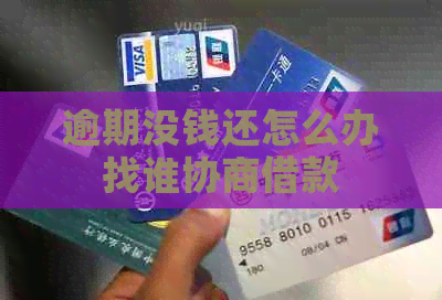 逾期没钱还怎么办找谁协商借款