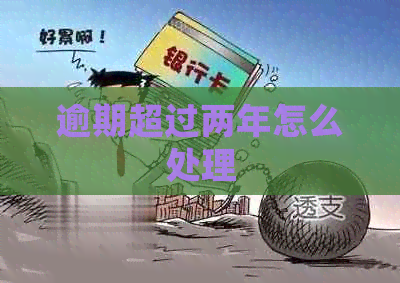 逾期超过两年怎么处理