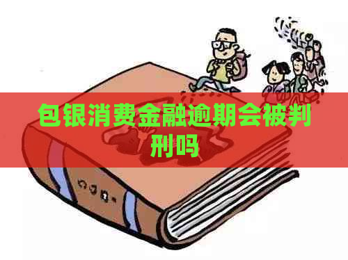 包银消费金融逾期会被判刑吗